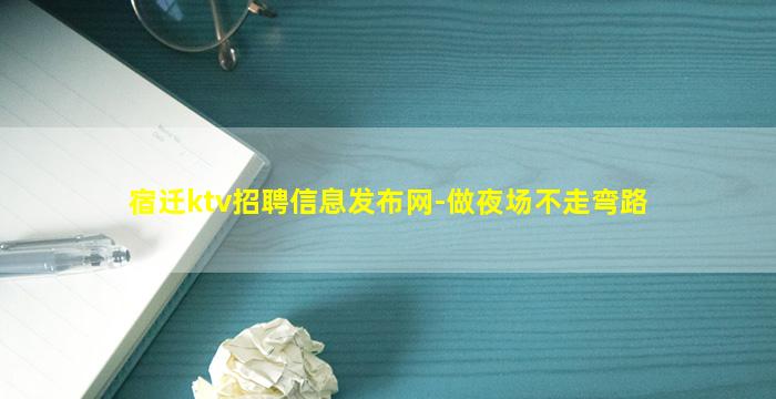 宿迁ktv招聘信息发布网-做夜场不走弯路